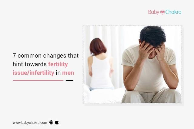 7 Common Changes That Hint Towards Fertility Issue/Infertility In Men