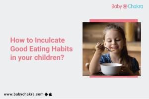 How To Inculcate Good Eating Habits In Your Children?