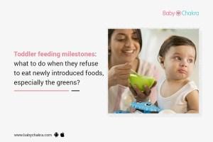 Toddler Feeding Milestones: What To Do When They Refuse To Eat Newly Introduced Foods, Especially The Greens?